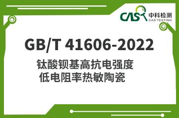 GB/T 41606-2022 钛酸钡基高抗电强度低电阻率热敏陶瓷 