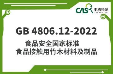 GB 4806.12-2022  食品安全國家標準  食品接觸用竹木材料及制品  