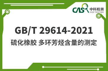 GB/T 29614-2021  硫化橡膠 多環(huán)芳烴含量的測(cè)定  